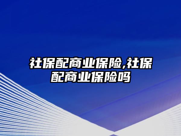 社保配商業(yè)保險,社保配商業(yè)保險嗎