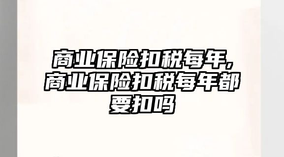 商業(yè)保險扣稅每年,商業(yè)保險扣稅每年都要扣嗎