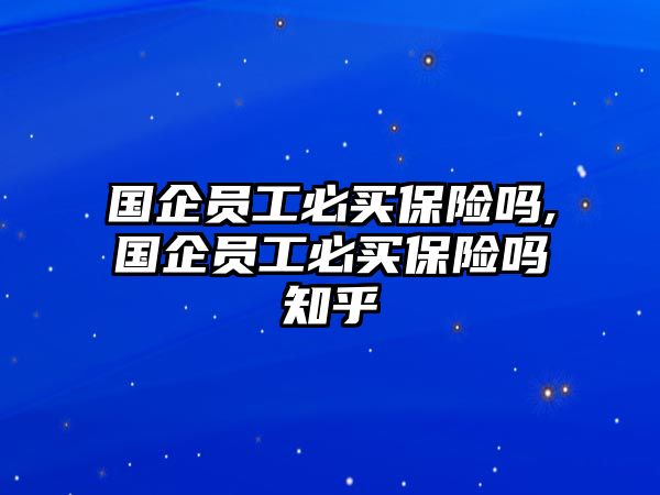 國企員工必買保險嗎,國企員工必買保險嗎知乎