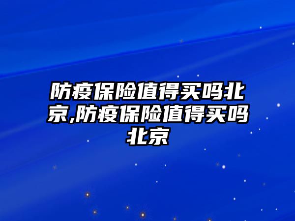 防疫保險值得買嗎北京,防疫保險值得買嗎北京