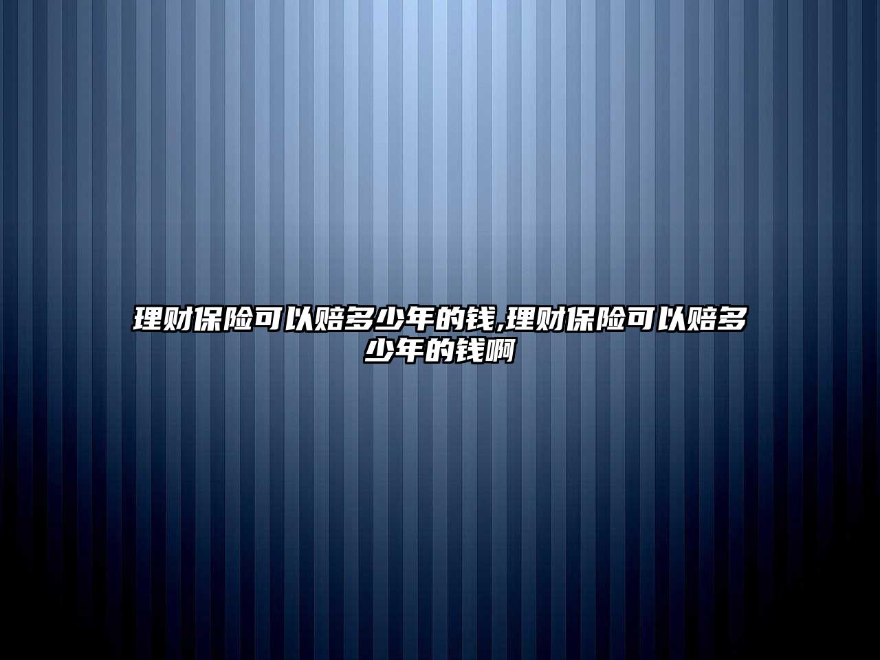 理財保險可以賠多少年的錢,理財保險可以賠多少年的錢啊