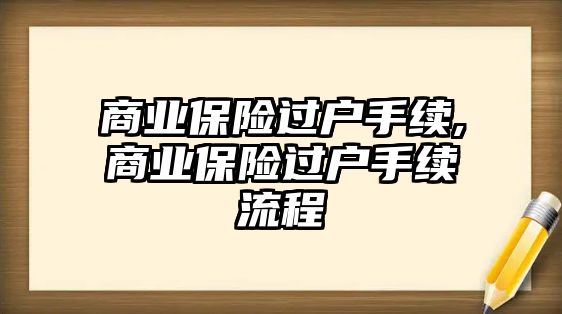 商業(yè)保險(xiǎn)過(guò)戶(hù)手續(xù),商業(yè)保險(xiǎn)過(guò)戶(hù)手續(xù)流程