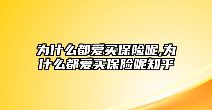 為什么都愛買保險(xiǎn)呢,為什么都愛買保險(xiǎn)呢知乎