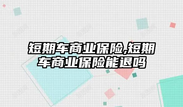 短期車商業(yè)保險,短期車商業(yè)保險能退嗎