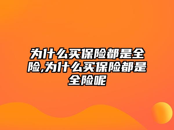 為什么買保險都是全險,為什么買保險都是全險呢