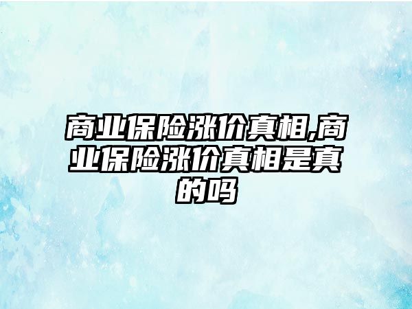 商業(yè)保險(xiǎn)漲價(jià)真相,商業(yè)保險(xiǎn)漲價(jià)真相是真的嗎