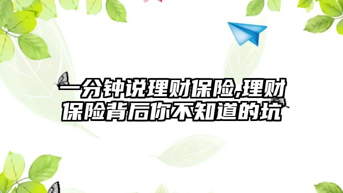 一分鐘說理財(cái)保險(xiǎn),理財(cái)保險(xiǎn)背后你不知道的坑