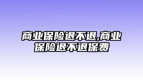 商業(yè)保險退不退,商業(yè)保險退不退保費