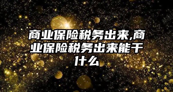 商業(yè)保險稅務(wù)出來,商業(yè)保險稅務(wù)出來能干什么