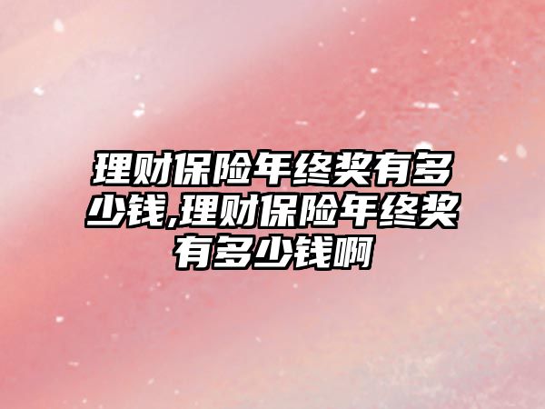 理財保險年終獎有多少錢,理財保險年終獎有多少錢啊