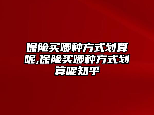 保險買哪種方式劃算呢,保險買哪種方式劃算呢知乎