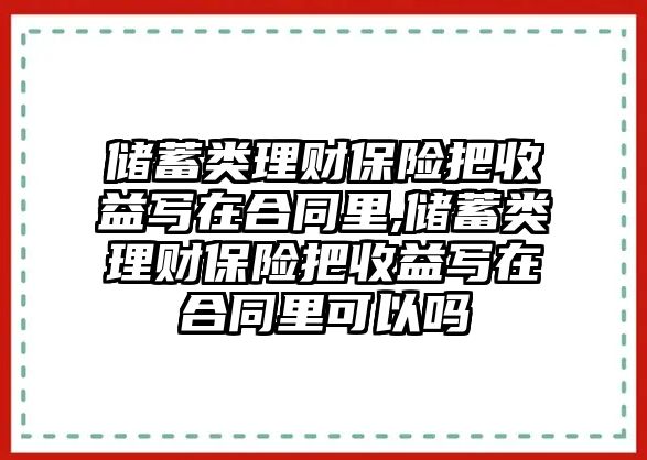 儲蓄類理財保險把收益寫在合同里,儲蓄類理財保險把收益寫在合同里可以嗎