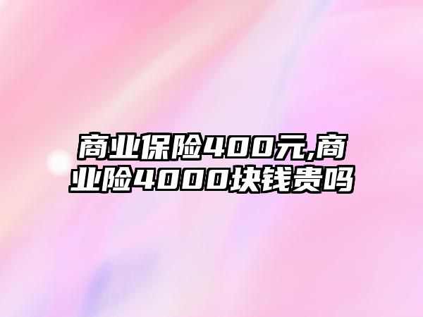 商業(yè)保險(xiǎn)400元,商業(yè)險(xiǎn)4000塊錢貴嗎