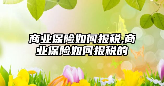 商業(yè)保險如何報稅,商業(yè)保險如何報稅的