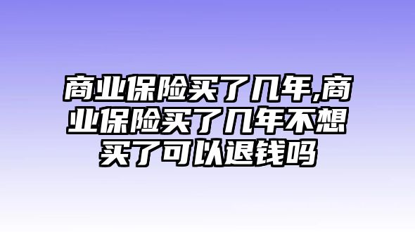 商業(yè)保險買了幾年,商業(yè)保險買了幾年不想買了可以退錢嗎