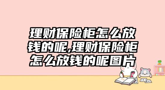 理財保險柜怎么放錢的呢,理財保險柜怎么放錢的呢圖片