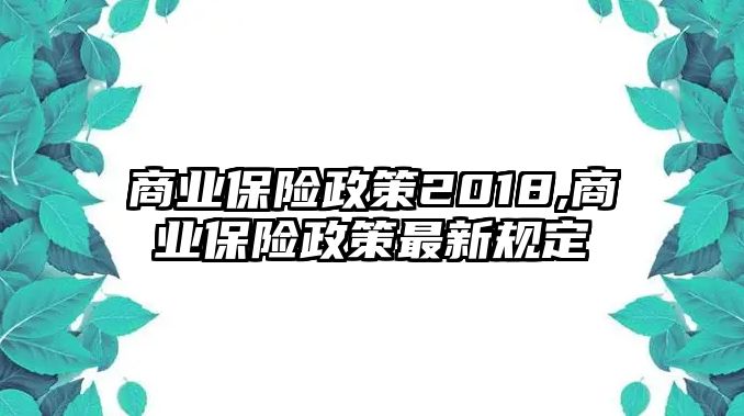 商業(yè)保險(xiǎn)政策2018,商業(yè)保險(xiǎn)政策最新規(guī)定