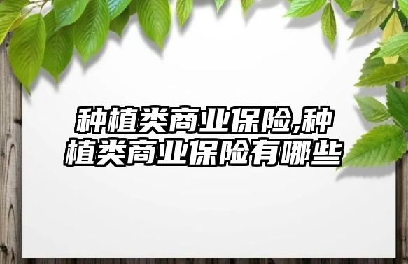 種植類商業(yè)保險(xiǎn),種植類商業(yè)保險(xiǎn)有哪些