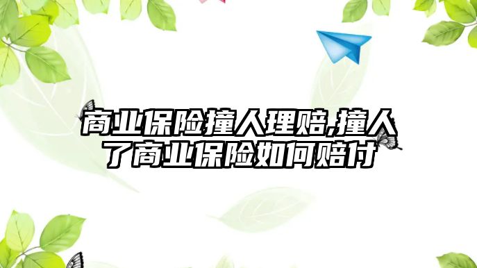 商業(yè)保險(xiǎn)撞人理賠,撞人了商業(yè)保險(xiǎn)如何賠付