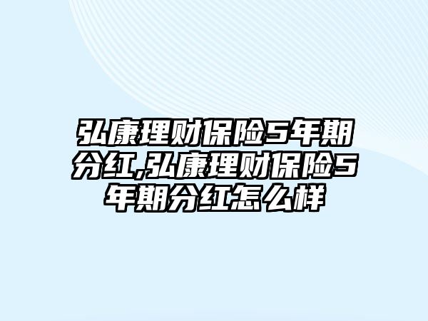 弘康理財(cái)保險(xiǎn)5年期分紅,弘康理財(cái)保險(xiǎn)5年期分紅怎么樣