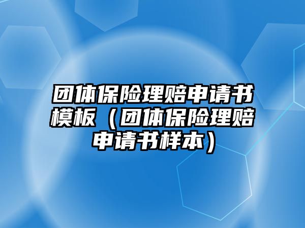 團(tuán)體保險(xiǎn)理賠申請(qǐng)書(shū)模板（團(tuán)體保險(xiǎn)理賠申請(qǐng)書(shū)樣本）