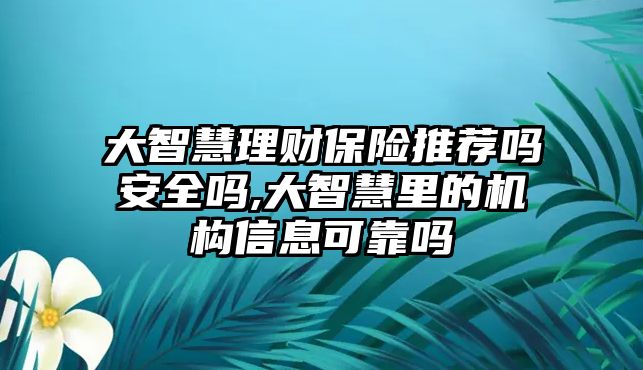 大智慧理財保險推薦嗎安全嗎,大智慧里的機構(gòu)信息可靠嗎