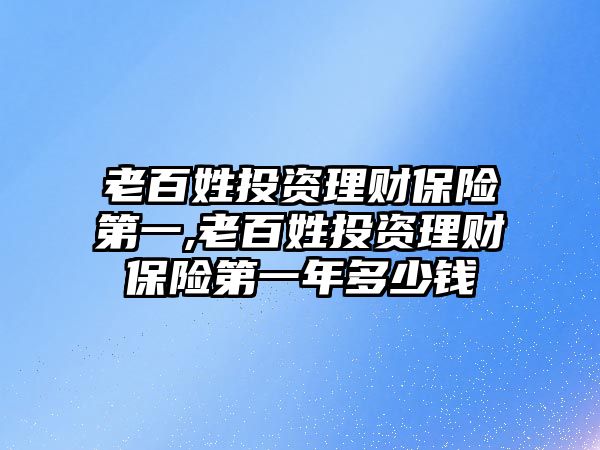 老百姓投資理財(cái)保險(xiǎn)第一,老百姓投資理財(cái)保險(xiǎn)第一年多少錢