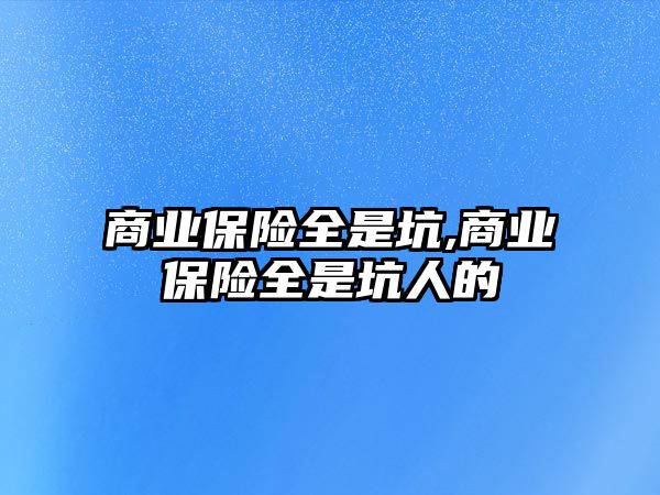 商業(yè)保險全是坑,商業(yè)保險全是坑人的