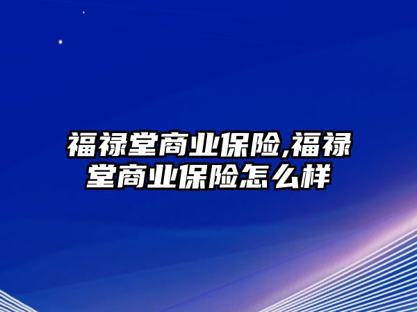 福祿堂商業(yè)保險(xiǎn),福祿堂商業(yè)保險(xiǎn)怎么樣