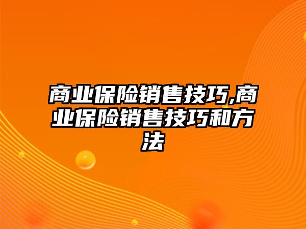 商業(yè)保險銷售技巧,商業(yè)保險銷售技巧和方法