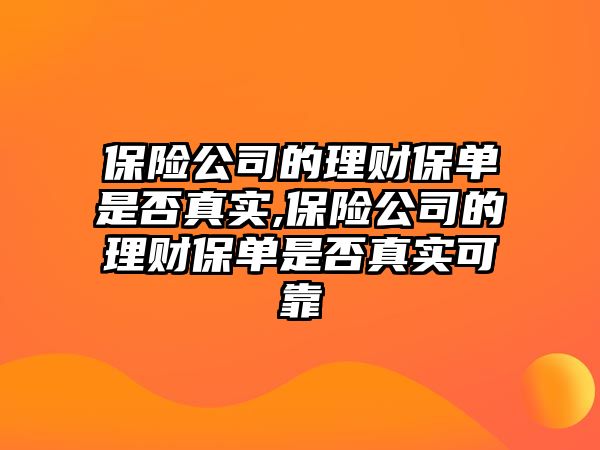 保險公司的理財保單是否真實,保險公司的理財保單是否真實可靠