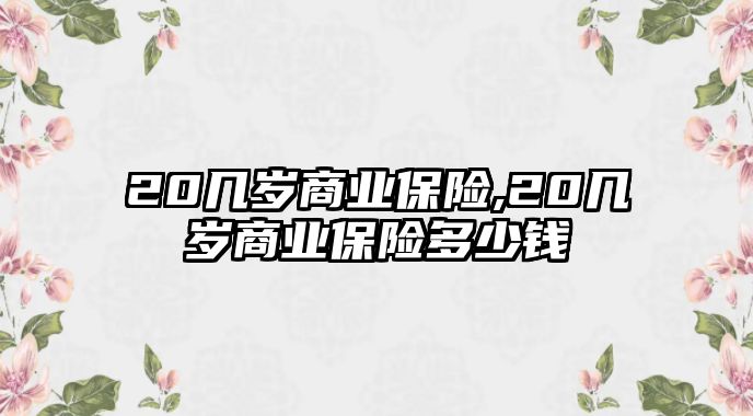 20幾歲商業(yè)保險(xiǎn),20幾歲商業(yè)保險(xiǎn)多少錢