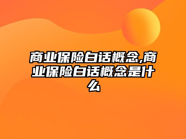 商業(yè)保險(xiǎn)白話概念,商業(yè)保險(xiǎn)白話概念是什么