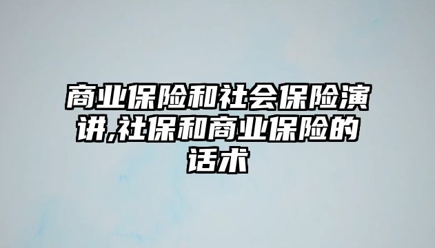 商業(yè)保險和社會保險演講,社保和商業(yè)保險的話術(shù)