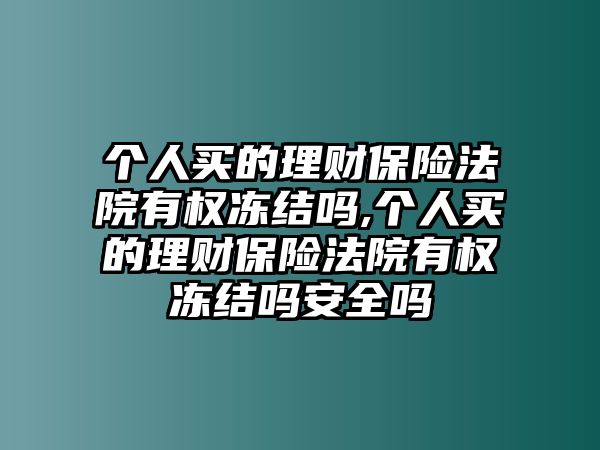 個人買的理財保險法院有權(quán)凍結(jié)嗎,個人買的理財保險法院有權(quán)凍結(jié)嗎安全嗎