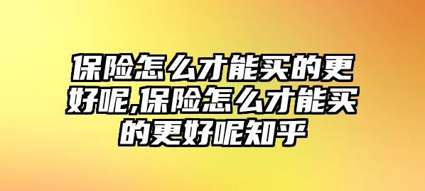 保險(xiǎn)怎么才能買的更好呢,保險(xiǎn)怎么才能買的更好呢知乎