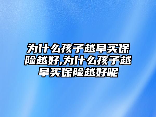 為什么孩子越早買保險越好,為什么孩子越早買保險越好呢