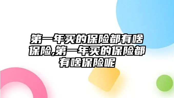 第一年買的保險都有啥保險,第一年買的保險都有啥保險呢