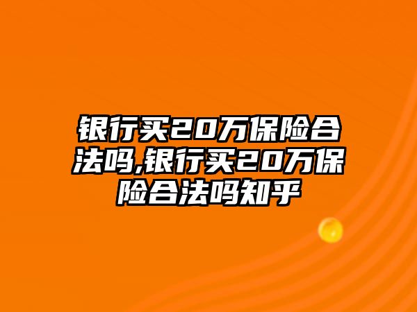 銀行買20萬保險合法嗎,銀行買20萬保險合法嗎知乎