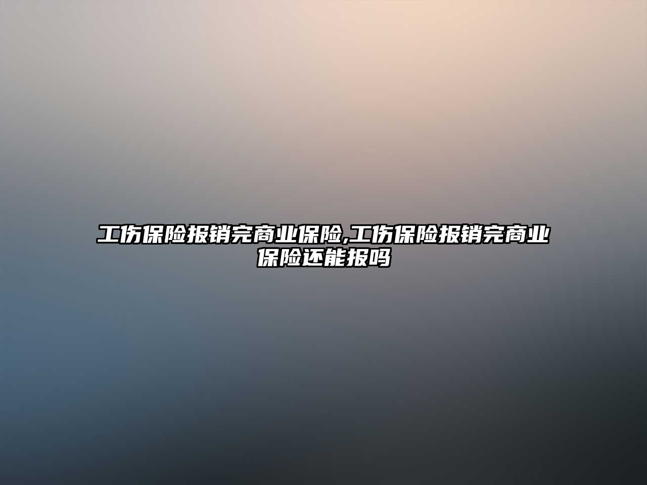 工傷保險報銷完商業(yè)保險,工傷保險報銷完商業(yè)保險還能報嗎