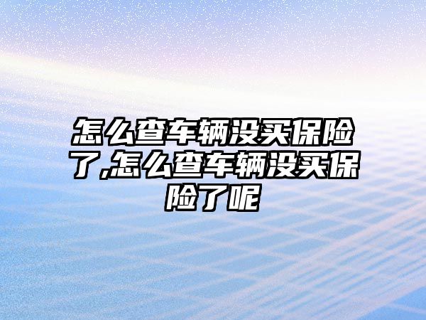 怎么查車輛沒買保險了,怎么查車輛沒買保險了呢