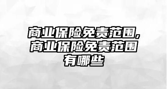 商業(yè)保險(xiǎn)免責(zé)范圍,商業(yè)保險(xiǎn)免責(zé)范圍有哪些