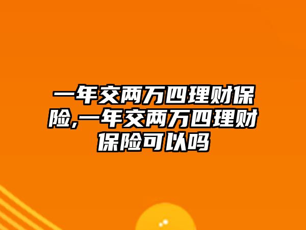 一年交兩萬(wàn)四理財(cái)保險(xiǎn),一年交兩萬(wàn)四理財(cái)保險(xiǎn)可以嗎