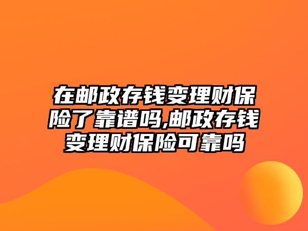 在郵政存錢變理財保險了靠譜嗎,郵政存錢變理財保險可靠嗎