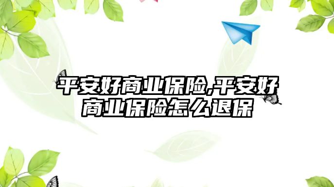 平安好商業(yè)保險,平安好商業(yè)保險怎么退保