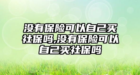 沒有保險可以自己買社保嗎,沒有保險可以自己買社保嗎