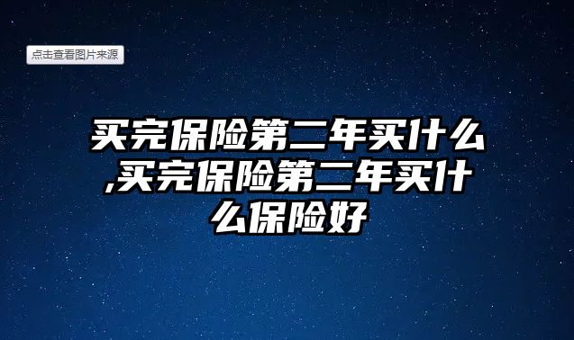 買完保險第二年買什么,買完保險第二年買什么保險好