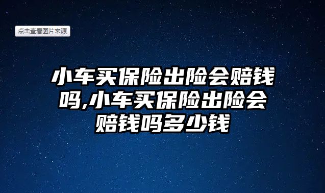 小車買保險(xiǎn)出險(xiǎn)會(huì)賠錢嗎,小車買保險(xiǎn)出險(xiǎn)會(huì)賠錢嗎多少錢