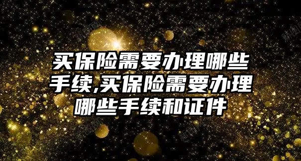 買保險需要辦理哪些手續(xù),買保險需要辦理哪些手續(xù)和證件