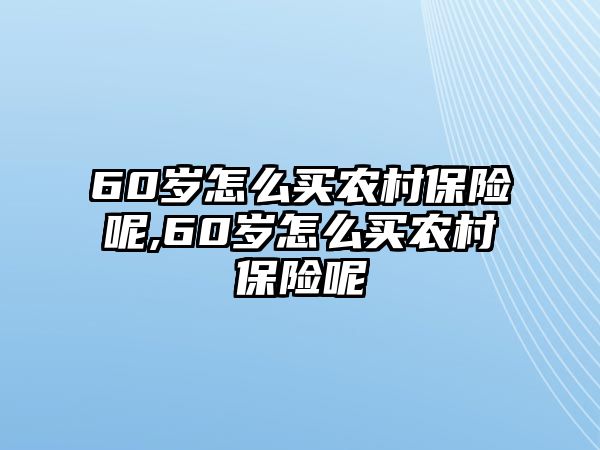 60歲怎么買農(nóng)村保險呢,60歲怎么買農(nóng)村保險呢